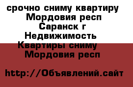 срочно сниму квартиру  - Мордовия респ., Саранск г. Недвижимость » Квартиры сниму   . Мордовия респ.